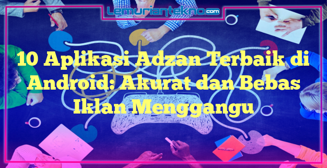 10 Aplikasi Adzan Terbaik di Android: Akurat dan Bebas Iklan Menggangu