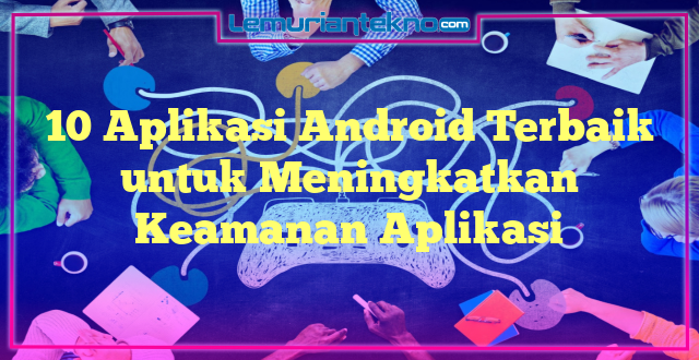 10 Aplikasi Android Terbaik untuk Meningkatkan Keamanan Aplikasi