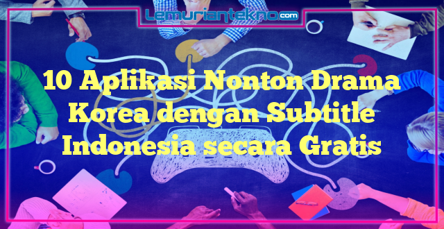 10 Aplikasi Nonton Drama Korea dengan Subtitle Indonesia secara Gratis