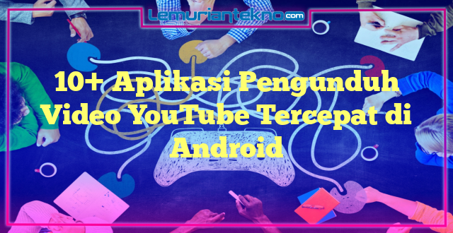 10+ Aplikasi Pengunduh Video YouTube Tercepat di Android