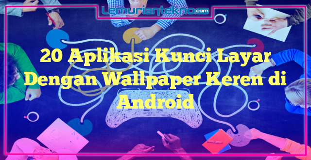 20 Aplikasi Kunci Layar Dengan Wallpaper Keren di Android