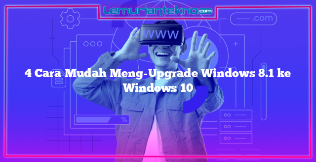 4 Cara Mudah Meng-Upgrade Windows 8.1 ke Windows 10