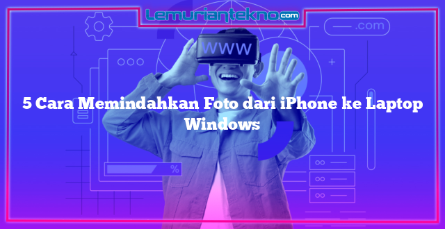 5 Cara Memindahkan Foto dari iPhone ke Laptop Windows