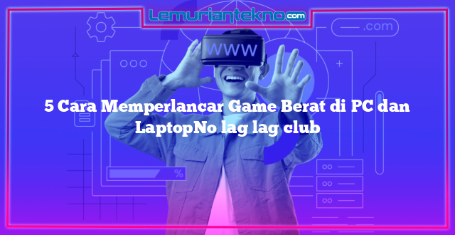 5 Cara Memperlancar Game Berat di PC dan LaptopNo lag lag club