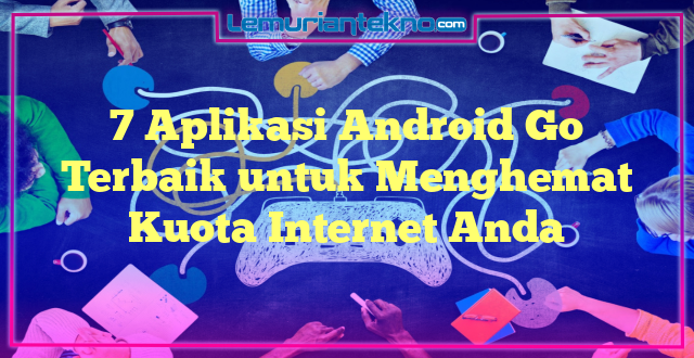 7 Aplikasi Android Go Terbaik untuk Menghemat Kuota Internet Anda