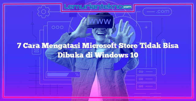 7 Cara Mengatasi Microsoft Store Tidak Bisa Dibuka di Windows 10