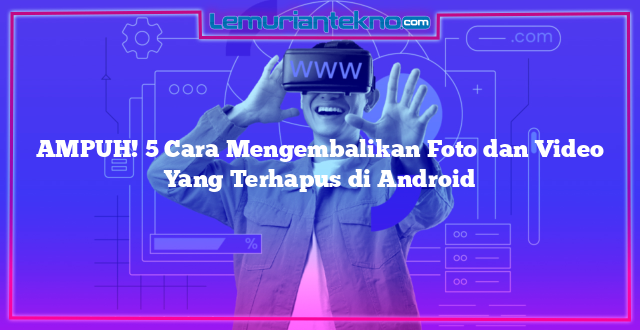 AMPUH! 5 Cara Mengembalikan Foto dan Video Yang Terhapus di Android