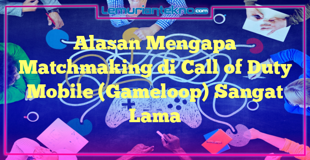 Alasan Mengapa Matchmaking di Call of Duty Mobile (Gameloop) Sangat Lama