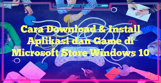 Cara Download & Install Aplikasi dan Game di Microsoft Store Windows 10
