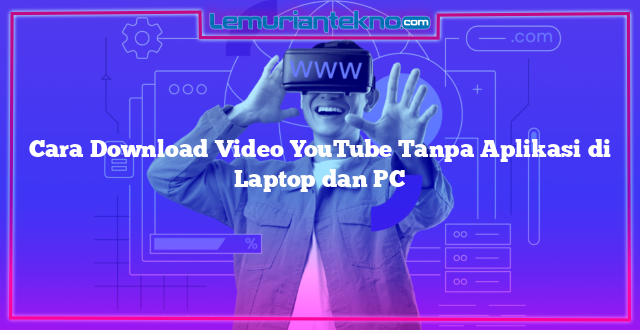 Cara Download Video YouTube Tanpa Aplikasi di Laptop dan PC