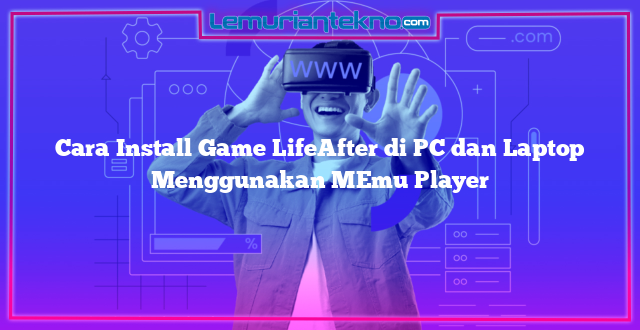 Cara Install Game LifeAfter di PC dan Laptop Menggunakan MEmu Player