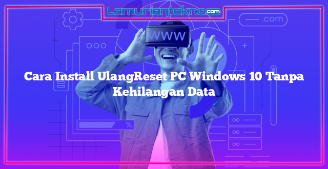 Cara Install UlangReset PC Windows 10 Tanpa Kehilangan Data