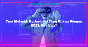 Cara Melacak Hp Android Yang Hilang Dengan IMEI, Apa bisa?