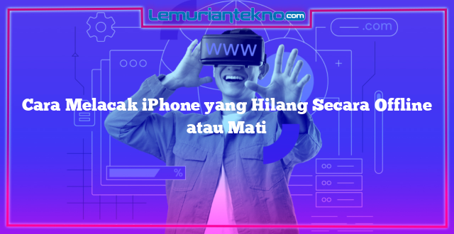 Cara Melacak iPhone yang Hilang Secara Offline atau Mati