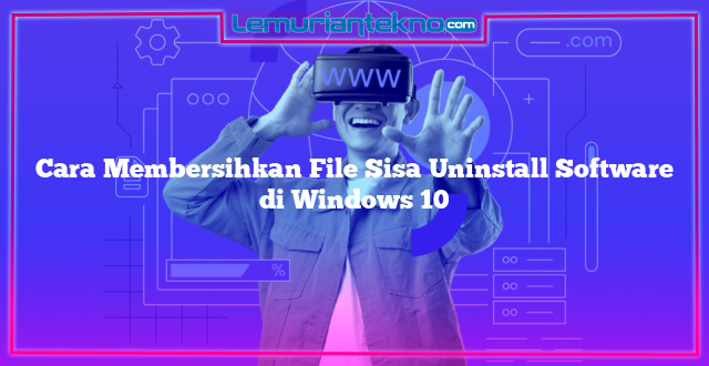 Cara Membersihkan File Sisa Uninstall Software di Windows 10
