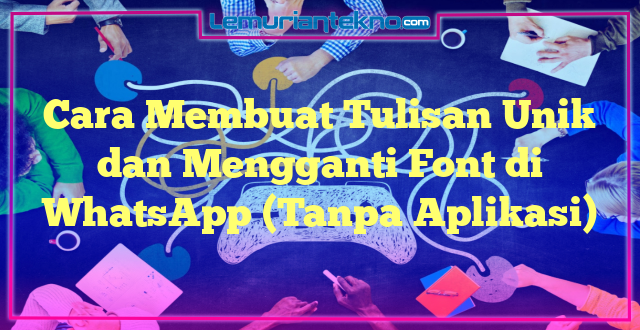 Cara Membuat Tulisan Unik dan Mengganti Font di WhatsApp (Tanpa Aplikasi)