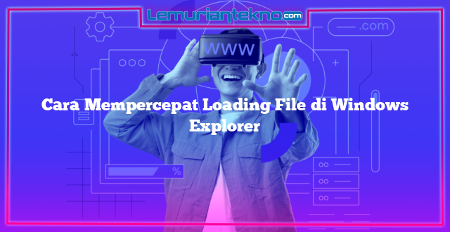 Cara Mempercepat Loading File di Windows Explorer