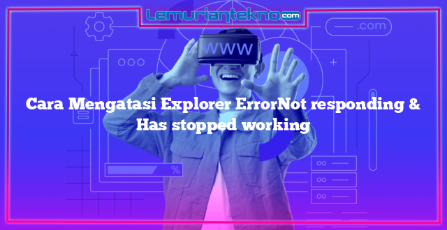 Cara Mengatasi Explorer ErrorNot responding & Has stopped working