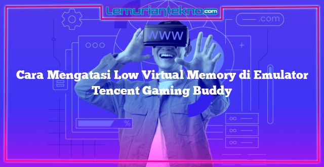 Cara Mengatasi Low Virtual Memory di Emulator Tencent Gaming Buddy