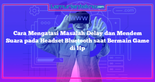 Cara Mengatasi Masalah Delay dan Mendem Suara pada Headset Bluetooth saat Bermain Game di Hp