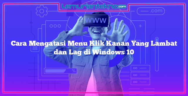 Cara Mengatasi Menu Klik Kanan Yang Lambat dan Lag di Windows 10