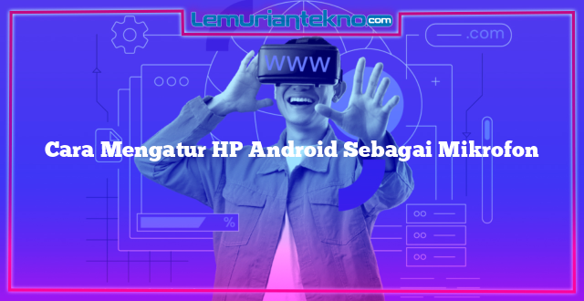 Cara Mengatur HP Android Sebagai Mikrofon