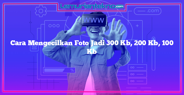 Cara Mengecilkan Foto Jadi 300 Kb, 200 Kb, 100 Kb