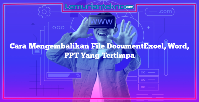 Cara Mengembalikan File DocumentExcel, Word, PPT Yang Tertimpa