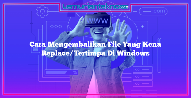 Cara Mengembalikan File Yang Kena Replace/Tertimpa Di Windows