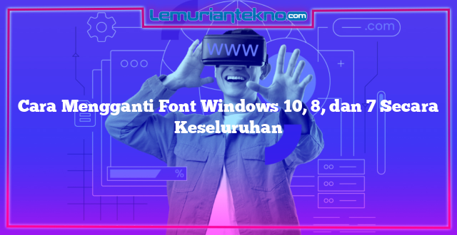 Cara Mengganti Font Windows 10, 8, dan 7 Secara Keseluruhan