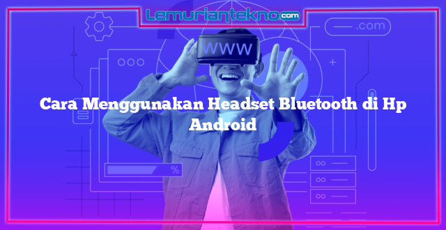 Cara Menggunakan Headset Bluetooth di Hp Android