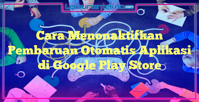 Cara Menonaktifkan Pembaruan Otomatis Aplikasi di Google Play Store