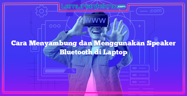 Cara Menyambung dan Menggunakan Speaker Bluetooth di Laptop