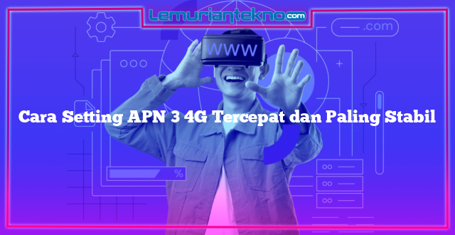 Cara Setting APN 3 4G Tercepat dan Paling Stabil