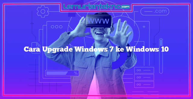 Cara Upgrade Windows 7 ke Windows 10