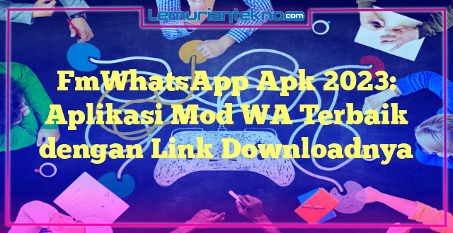 FmWhatsApp Apk 2023: Aplikasi Mod WA Terbaik dengan Link Downloadnya