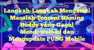 Langkah-Langkah Mengatasi Masalah Tencent Gaming Buddy yang Gagal Mendownload dan Mengupdate PUBG Mobile