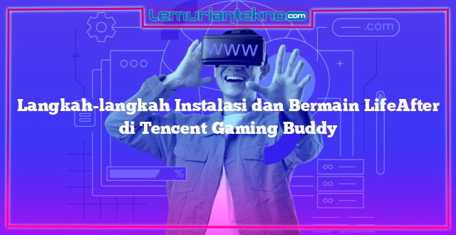 Langkah-langkah Instalasi dan Bermain LifeAfter di Tencent Gaming Buddy