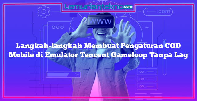 Langkah-langkah Membuat Pengaturan COD Mobile di Emulator Tencent Gameloop Tanpa Lag