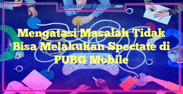 Mengatasi Masalah Tidak Bisa Melakukan Spectate di PUBG Mobile