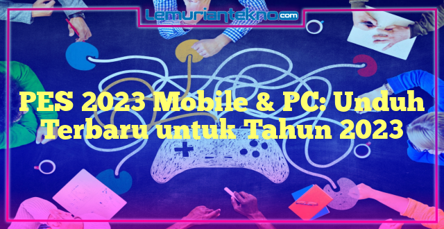PES 2023 Mobile & PC: Unduh Terbaru untuk Tahun 2023