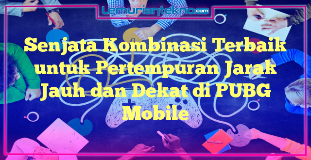 Senjata Kombinasi Terbaik untuk Pertempuran Jarak Jauh dan Dekat di PUBG Mobile