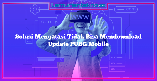 Solusi Mengatasi Tidak Bisa Mendownload Update PUBG Mobile