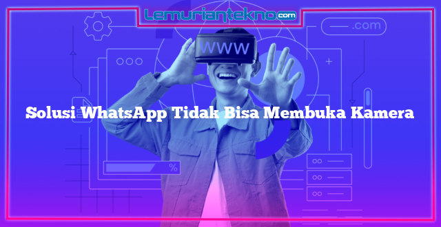 Solusi WhatsApp Tidak Bisa Membuka Kamera