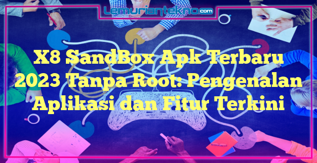 X8 SandBox Apk Terbaru 2023 Tanpa Root: Pengenalan Aplikasi dan Fitur Terkini