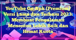 YouTube Go Apk (Premium) Versi Lama dan Terbaru 2023: Membuat Pengalaman Menonton Lebih Baik dan Hemat Kuota