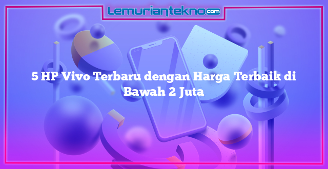 5 HP Vivo Terbaru dengan Harga Terbaik di Bawah 2 Juta