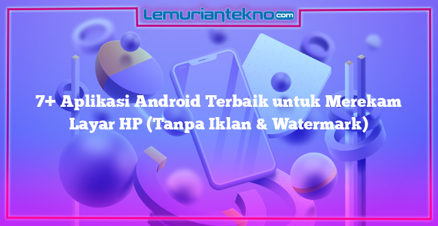 7+ Aplikasi Android Terbaik untuk Merekam Layar HP (Tanpa Iklan & Watermark)