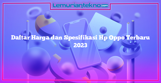 Daftar Harga dan Spesifikasi Hp Oppo Terbaru 2023