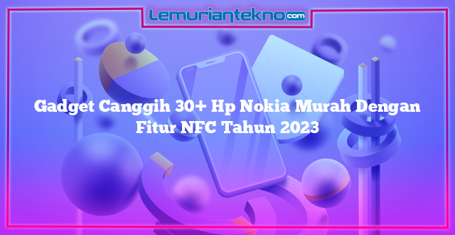 Gadget Canggih 30+ Hp Nokia Murah Dengan Fitur NFC Tahun 2023